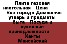 Плита газовая настольная › Цена ­ 1 700 - Все города Домашняя утварь и предметы быта » Посуда и кухонные принадлежности   . Ханты-Мансийский